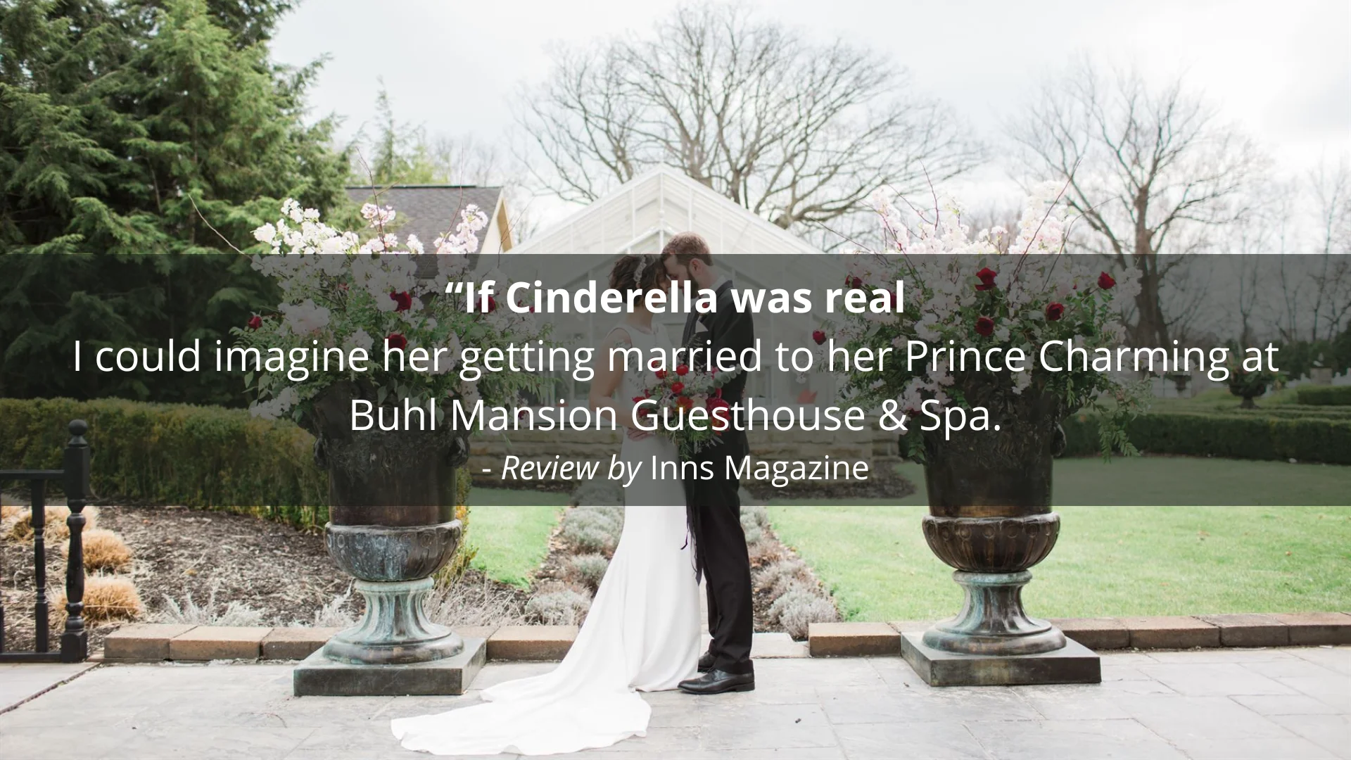 "If Cinderella was real I could imagine her getting married to her Prince Charming at Buhl Mansion Guesthouse & Spa." - Review by Inns Magazine